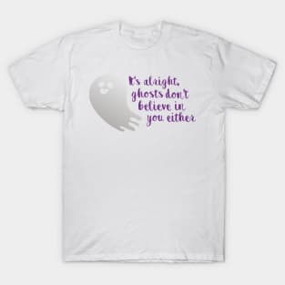 It's alright, ghosts don't believe in you either T-Shirt